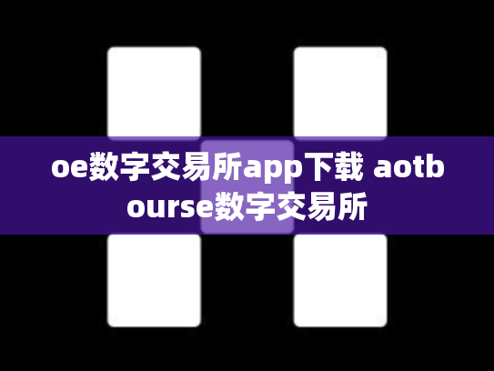 oe数字交易所app下载 aotbourse数字交易所