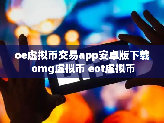 oe虚拟币交易app安卓版下载 omg虚拟币 eot虚拟币