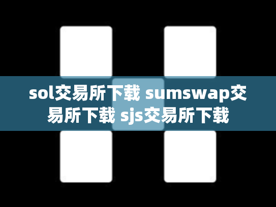 sol交易所下载 sumswap交易所下载 sjs交易所下载