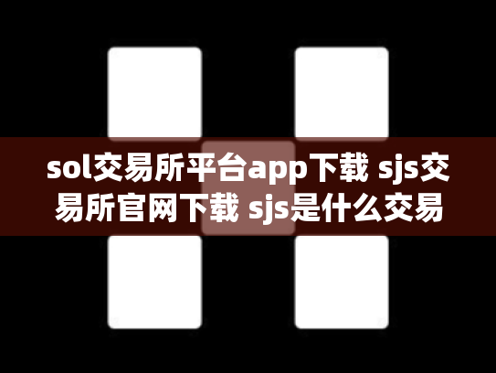 sol交易所平台app下载 sjs交易所官网下载 sjs是什么交易所