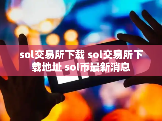 sol交易所下载 sol交易所下载地址 sol币最新消息