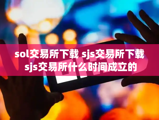 sol交易所下载 sjs交易所下载 sjs交易所什么时间成立的