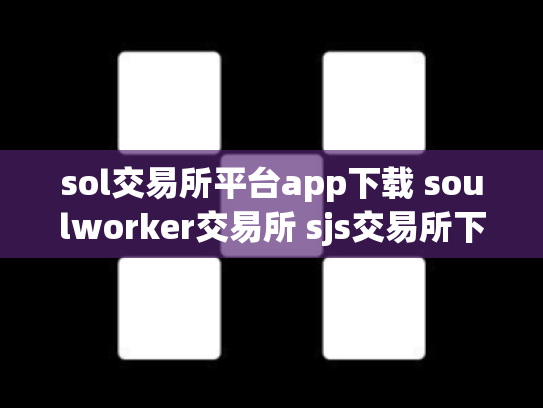 sol交易所平台app下载 soulworker交易所 sjs交易所下载