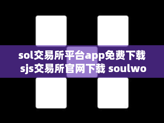 sol交易所平台app免费下载 sjs交易所官网下载 soulworker交