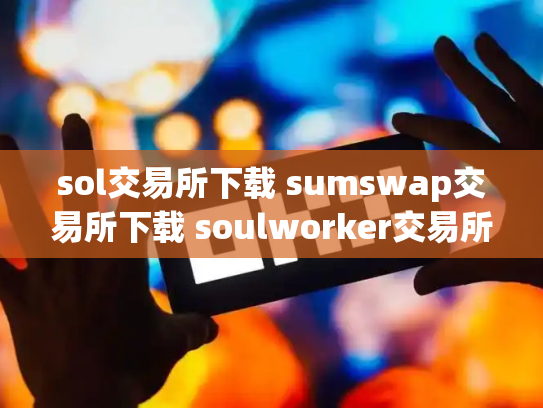 sol交易所下载 sumswap交易所下载 soulworker交易所