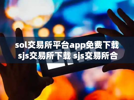 sol交易所平台app免费下载 sjs交易所下载 sjs交易所合法吗