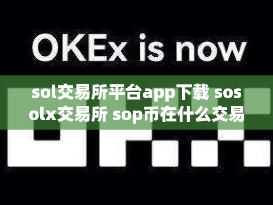 sol交易所平台app下载 sosolx交易所 sop币在什么交易所