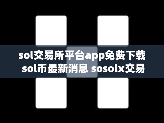sol交易所平台app免费下载 sol币最新消息 sosolx交易所