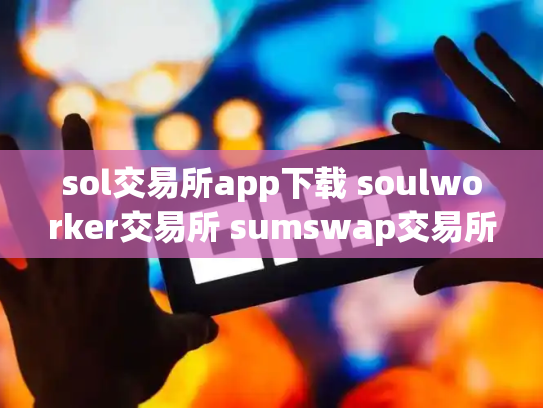 sol交易所app下载 soulworker交易所 sumswap交易所官网