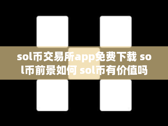 sol币交易所app免费下载 sol币前景如何 sol币有价值吗