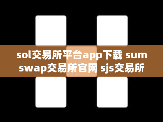 sol交易所平台app下载 sumswap交易所官网 sjs交易所官网