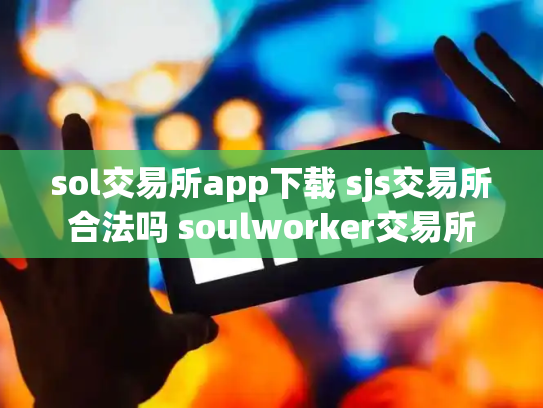 sol交易所app下载 sjs交易所合法吗 soulworker交易所