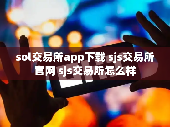 sol交易所app下载 sjs交易所官网 sjs交易所怎么样