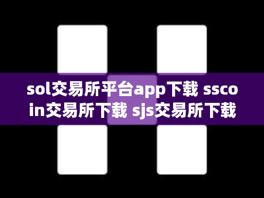 sol交易所平台app下载 sscoin交易所下载 sjs交易所下载