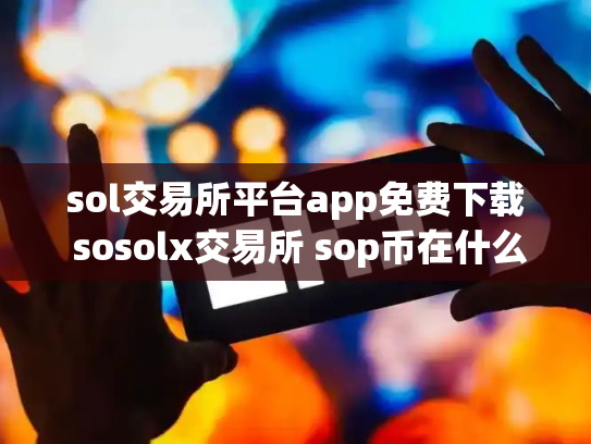 sol交易所平台app免费下载 sosolx交易所 sop币在什么交易所