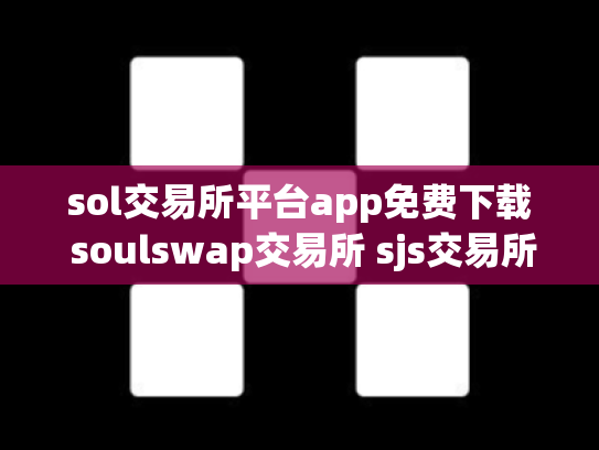 sol交易所平台app免费下载 soulswap交易所 sjs交易所官网下