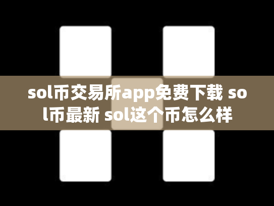 sol币交易所app免费下载 sol币最新 sol这个币怎么样