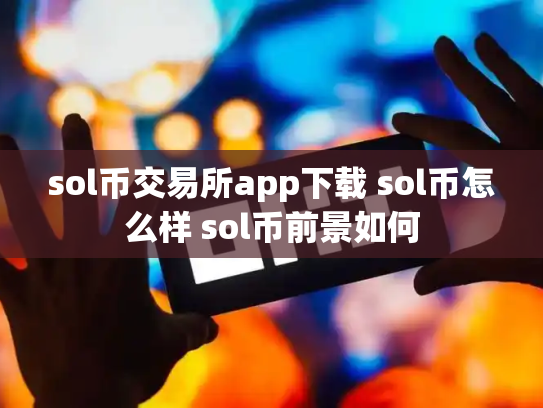 sol币交易所app下载 sol币怎么样 sol币前景如何