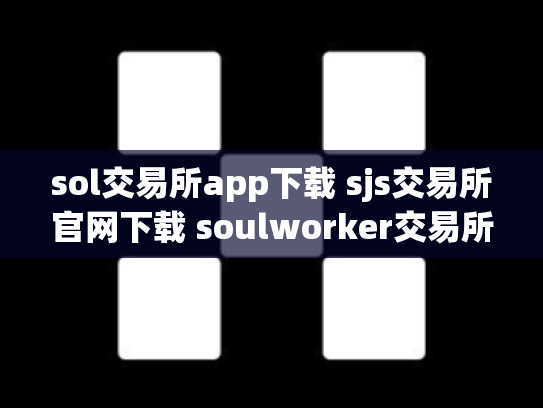 sol交易所app下载 sjs交易所官网下载 soulworker交易所
