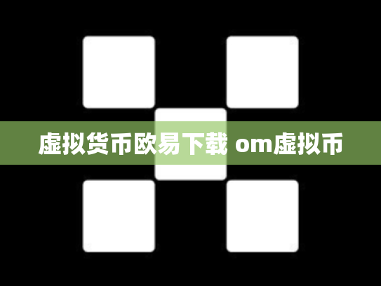 虚拟货币欧易下载 om虚拟币