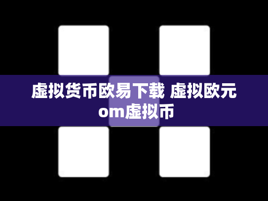 虚拟货币欧易下载 虚拟欧元 om虚拟币