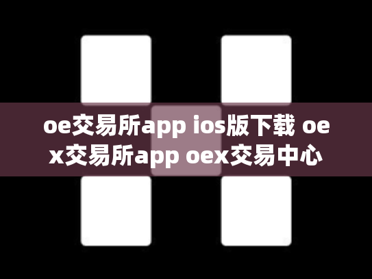 oe交易所app ios版下载 oex交易所app oex交易中心
