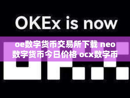oe数字货币交易所下载 neo数字货币今日价格 ocx数字币交易所