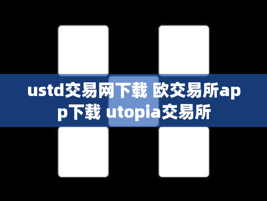 ustd交易网下载 欧交易所app下载 utopia交易所