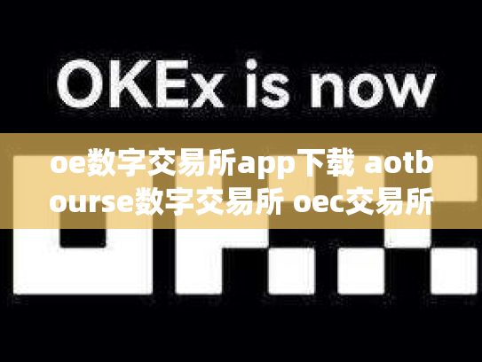 oe数字交易所app下载 aotbourse数字交易所 oec交易所