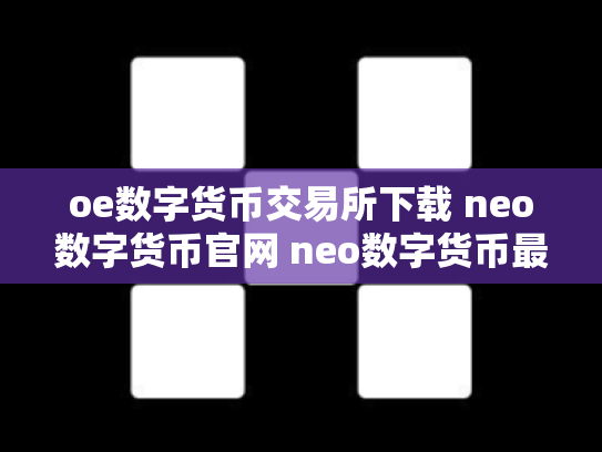 oe数字货币交易所下载 neo数字货币官网 neo数字货币最初价格多少