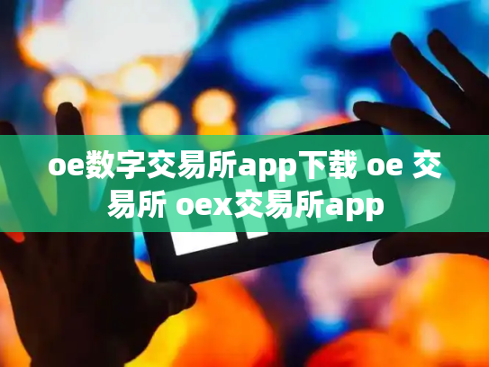 oe数字交易所app下载 oe 交易所 oex交易所app