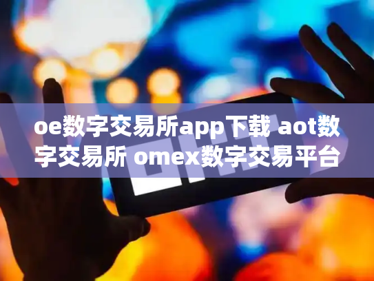oe数字交易所app下载 aot数字交易所 omex数字交易平台