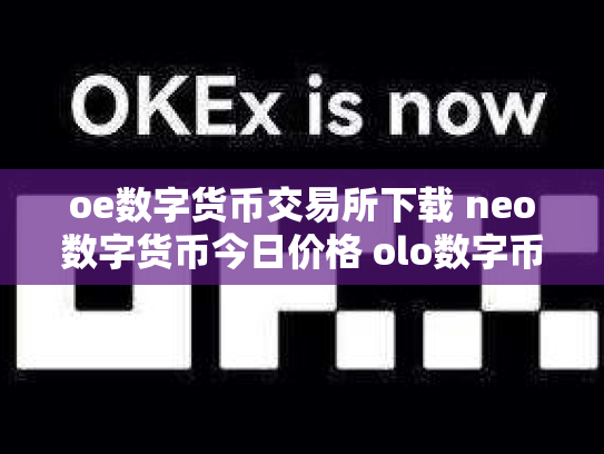 oe数字货币交易所下载 neo数字货币今日价格 olo数字币交易行情