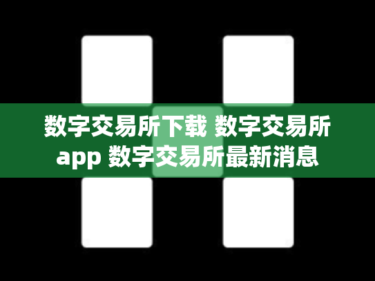 数字交易所下载 数字交易所app 数字交易所最新消息