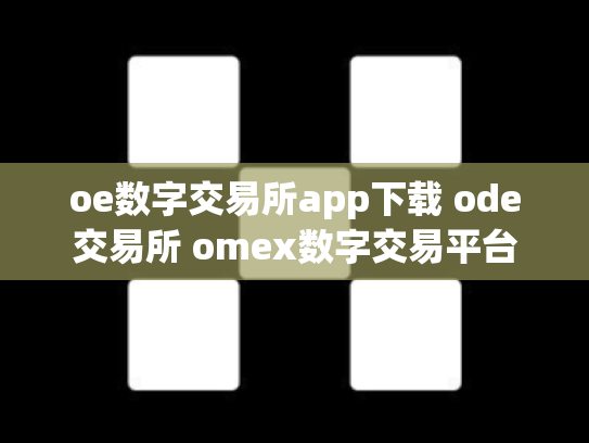 oe数字交易所app下载 ode交易所 omex数字交易平台