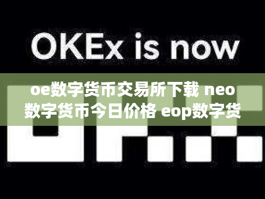 oe数字货币交易所下载 neo数字货币今日价格 eop数字货币