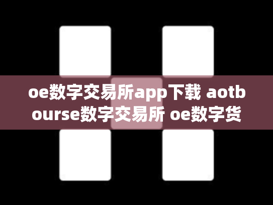 oe数字交易所app下载 aotbourse数字交易所 oe数字货币