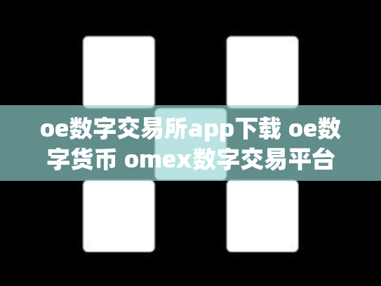oe数字交易所app下载 oe数字货币 omex数字交易平台
