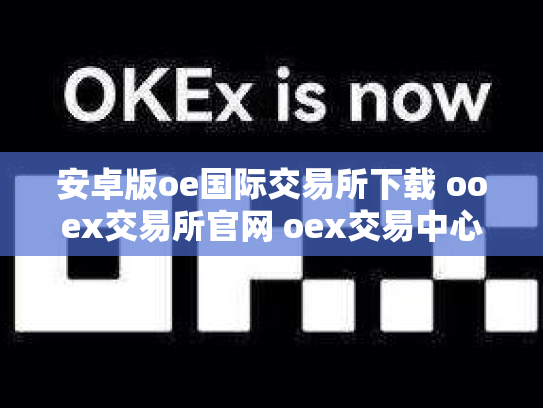 安卓版oe国际交易所下载 ooex交易所官网 oex交易中心