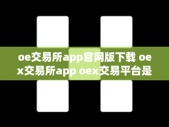oe交易所app官网版下载 oex交易所app oex交易平台是否可靠
