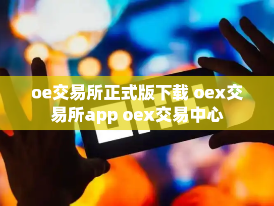 oe交易所正式版下载 oex交易所app oex交易中心