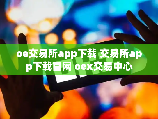 oe交易所app下载 交易所app下载官网 oex交易中心