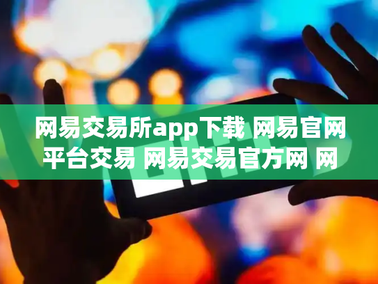 网易交易所app下载 网易官网平台交易 网易交易官方网 网易交易平