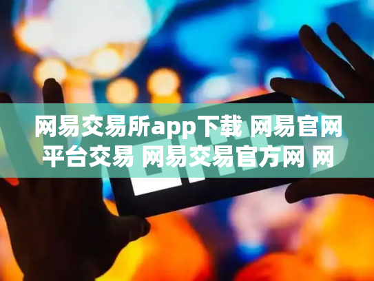 网易交易所app下载 网易官网平台交易 网易交易官方网 网易交易吧