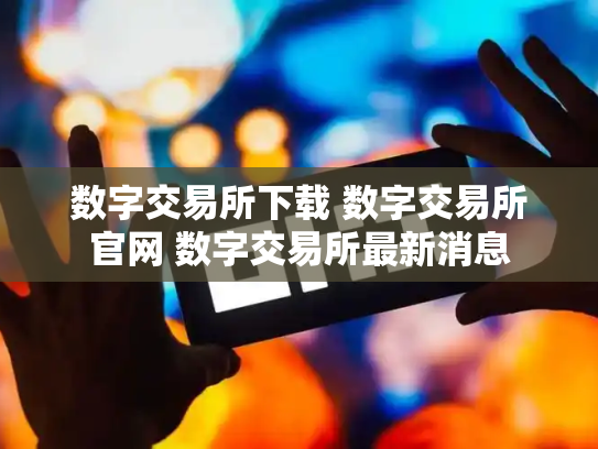 数字交易所下载 数字交易所官网 数字交易所最新消息
