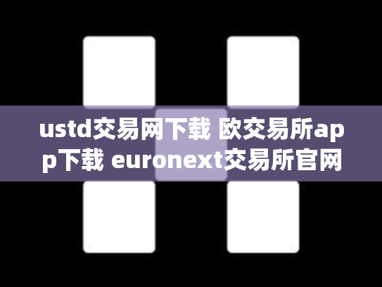 ustd交易网下载 欧交易所app下载 euronext交易所官网