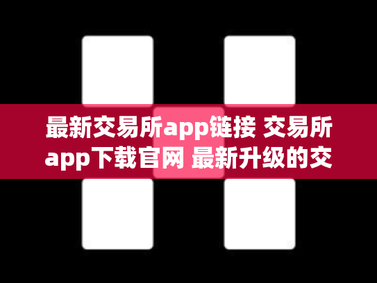 最新交易所app链接 交易所app下载官网 最新升级的交易所网址大家收藏