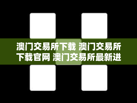 澳门交易所下载 澳门交易所下载官网 澳门交易所最新进展