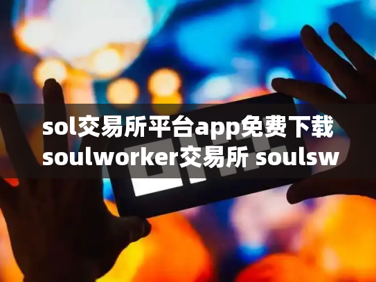 sol交易所平台app免费下载 soulworker交易所 soulswap链上交易所st