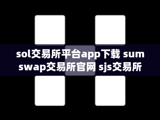 sol交易所平台app下载 sumswap交易所官网 sjs交易所官网下载